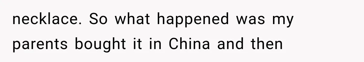 necklace. So what happened was my parents bought it in China and then