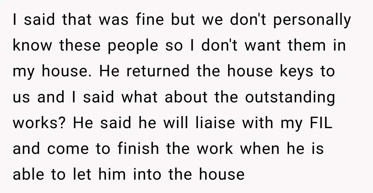 I said that was fine but we don't personally know these people so I don't want them in my house. He returned the house keys to us and I said...