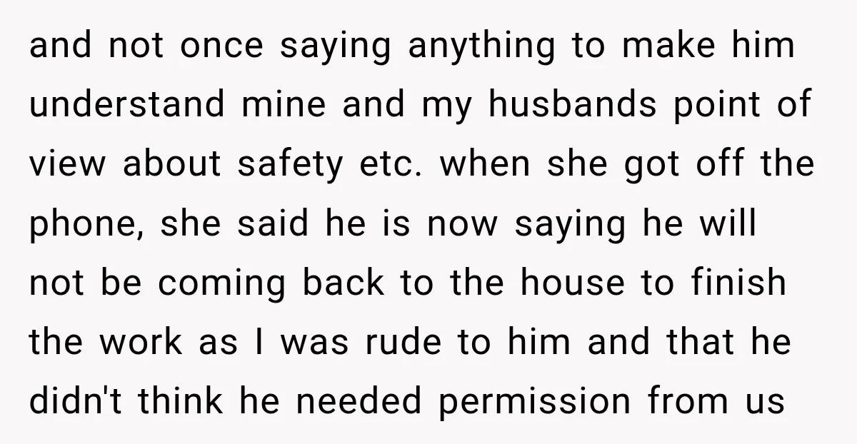 and not once saying anything to make him understand mine and my husbands point of view about safety etc. when she got off the phone, she said he is now...