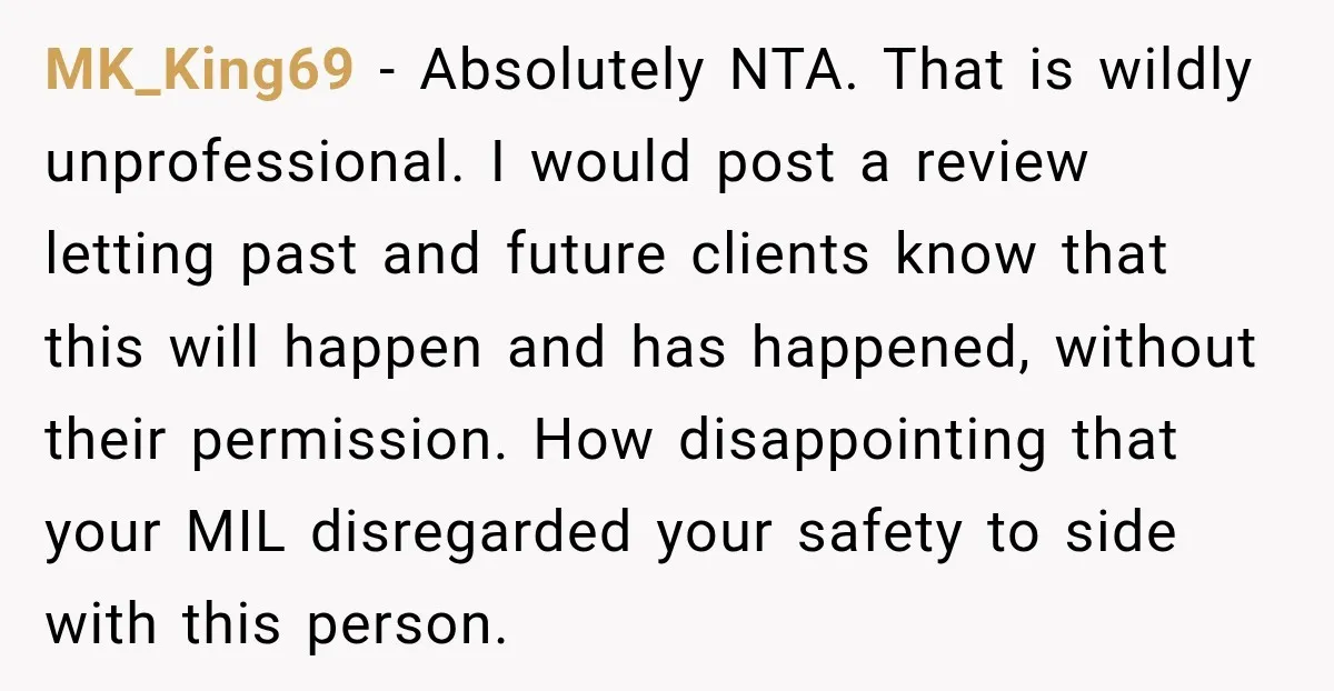 MK_King69 − Absolutely NTA. That is wildly unprofessional. I would post a review letting past and future clients know that this will happen and has happened, without their permission. How...