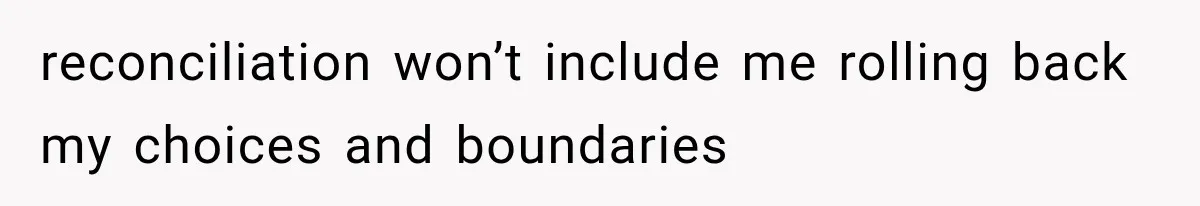 reconciliation won’t include me rolling back my choices and boundaries