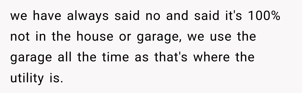 we have always said no and said it's 100% not in the house or garage, we use the garage all the time as that's where the utility is.