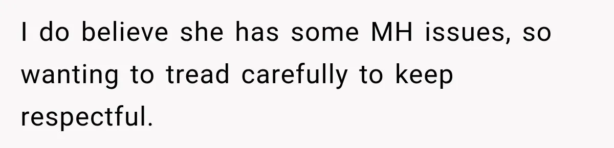 I do believe she has some MH issues, so wanting to tread carefully to keep respectful.