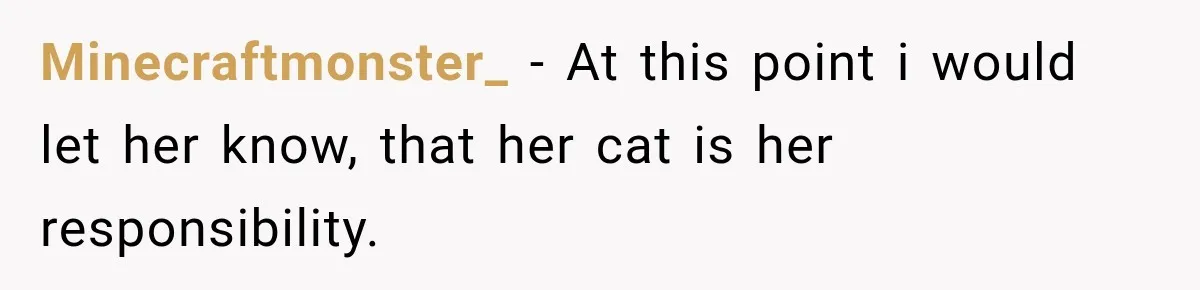 Minecraftmonster_ − At this point i would let her know, that her cat is her responsibility.