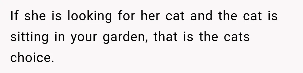 If she is looking for her cat and the cat is sitting in your garden, that is the cats choice.