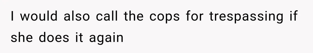 I would also call the cops for trespassing if she does it again
