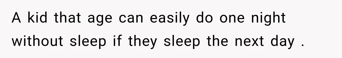 A kid that age can easily do one night without sleep if they sleep the next day .