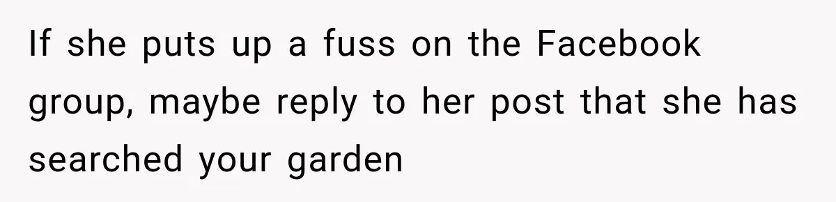 If she puts up a fuss on the Facebook group, maybe reply to her post that she has searched your garden