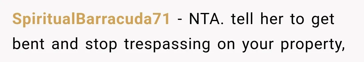 SpiritualBarracuda71 − NTA. tell her to get bent and stop trespassing on your property,