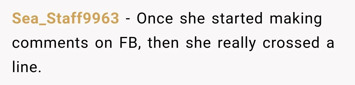 Sea_Staff9963 − Once she started making comments on FB, then she really crossed a line.
