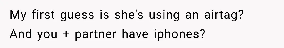 My first guess is she's using an airtag? And you + partner have iphones?