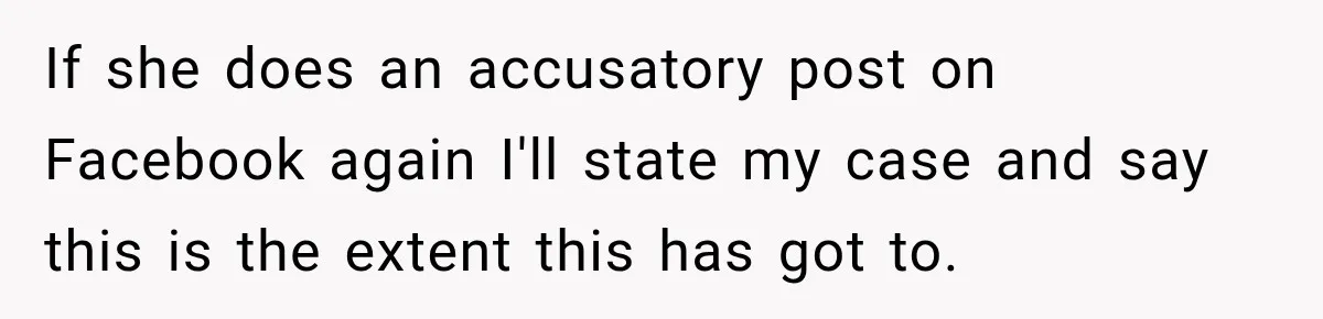 If she does an accusatory post on Facebook again I'll state my case and say this is the extent this has got to.