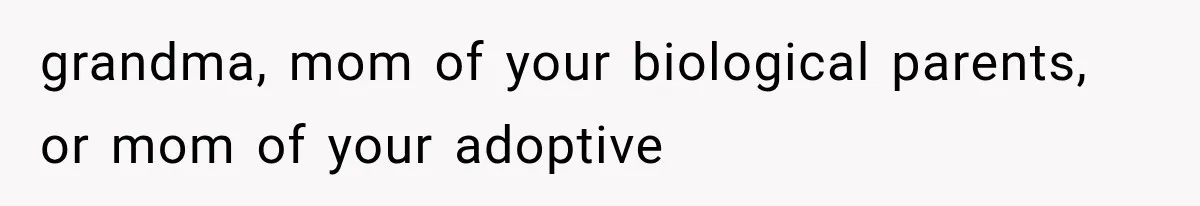 grandma, mom of your biological parents, or mom of your adoptive
