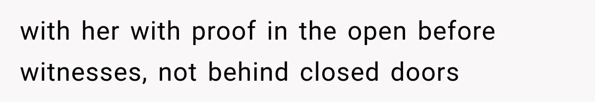 with her with proof in the open before witnesses, not behind closed doors