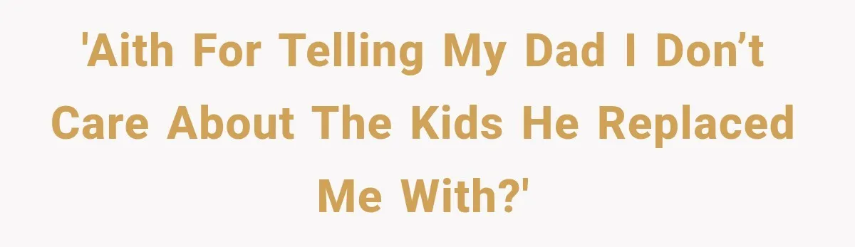 'AITH for telling my dad I don’t care about the kids he replaced me with?'