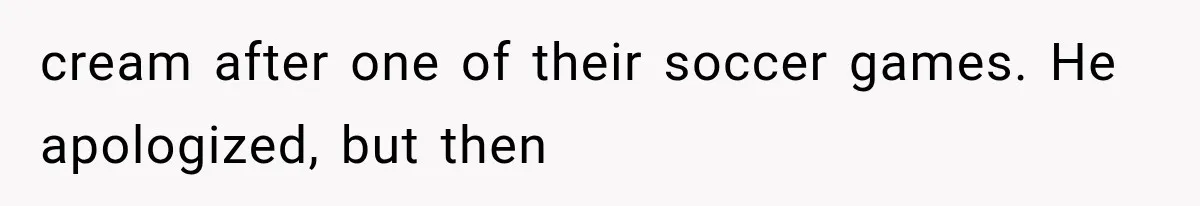 cream after one of their soccer games. He apologized, but then
