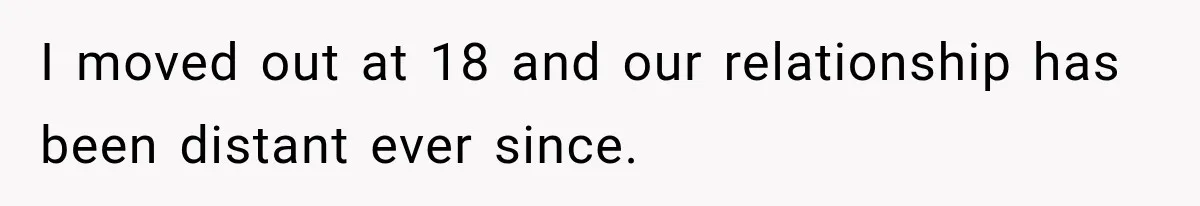 I moved out at 18 and our relationship has been distant ever since.