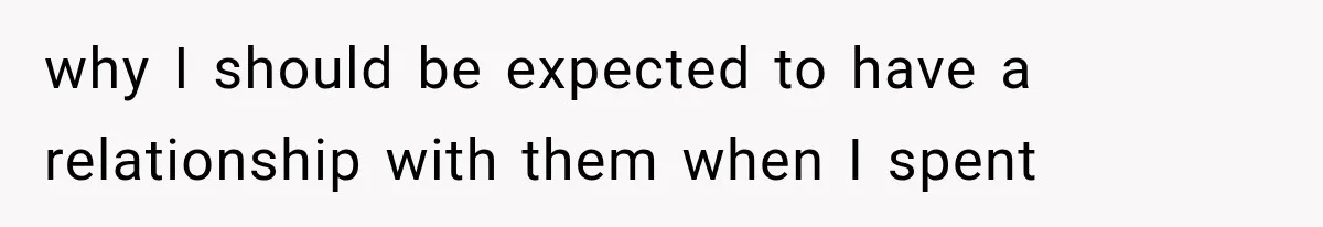 why I should be expected to have a relationship with them when I spent