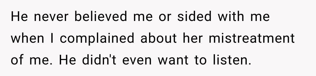 Father Neglects Daughter for Years, Then Cries When She Leaves and Never Returns He never believed me or sided with me when I complained about her mistreatment of me. He didn't even want to listen.