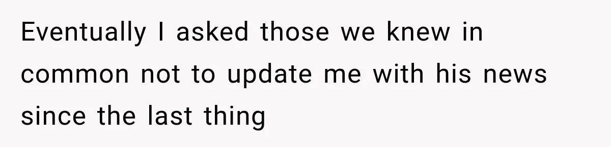 Father Neglects Daughter for Years, Then Cries When She Leaves and Never Returns Eventually I asked those we knew in common not to update me with his news since the last thing