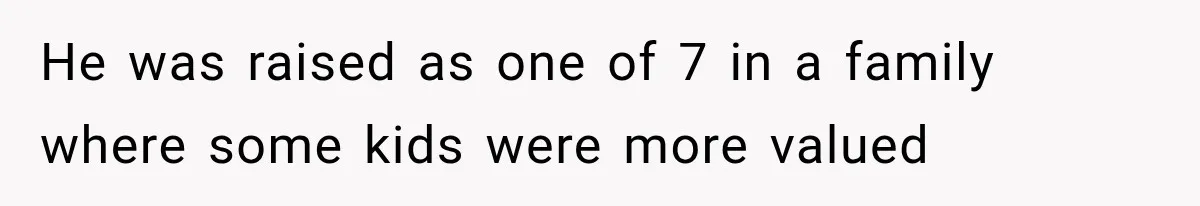 He was raised as one of 7 in a family where some kids were more valued