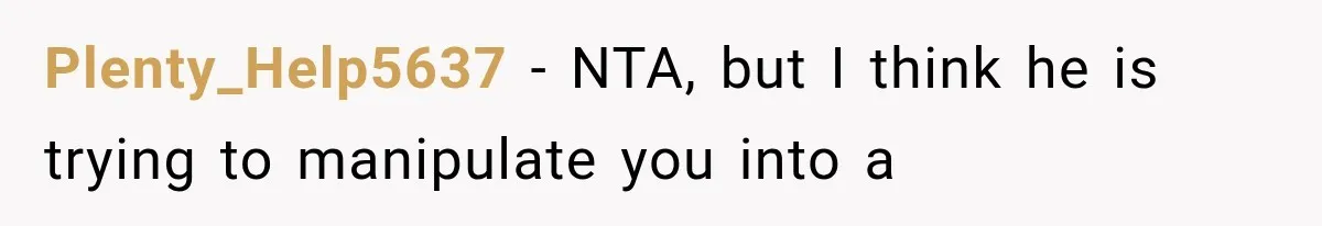 Plenty_Help5637 − NTA, but I think he is trying to manipulate you into a