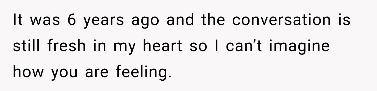 Father Neglects Daughter for Years, Then Cries When She Leaves and Never Returns It was 6 years ago and the conversation is still fresh in my heart so I can’t imagine how you are feeling.