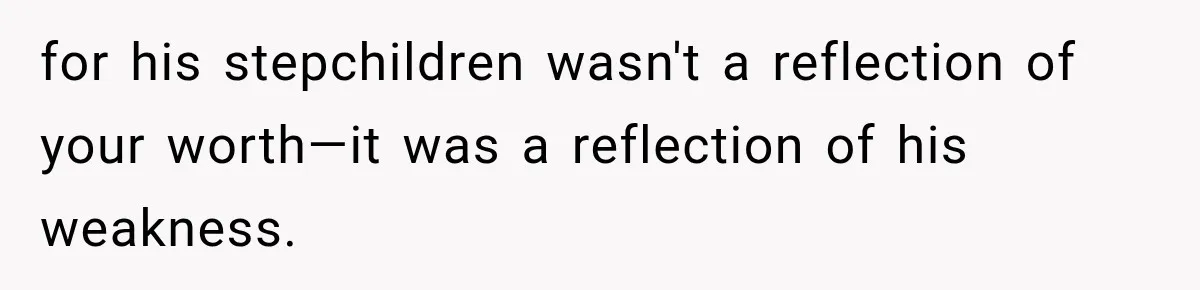 for his stepchildren wasn't a reflection of your worth—it was a reflection of his weakness.