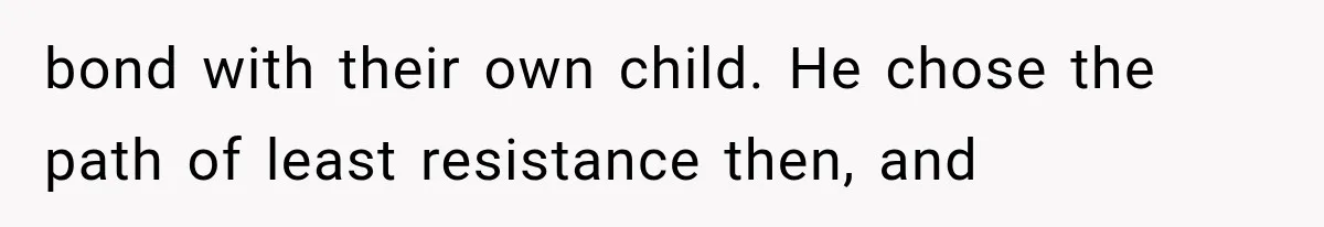 bond with their own child. He chose the path of least resistance then, and