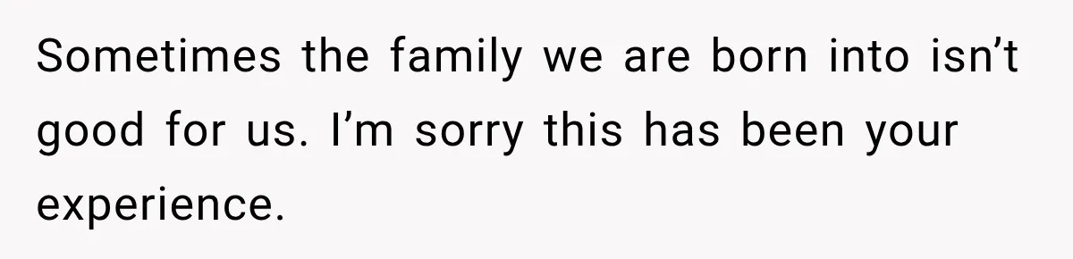 Father Neglects Daughter for Years, Then Cries When She Leaves and Never Returns Sometimes the family we are born into isn’t good for us. I’m sorry this has been your experience.