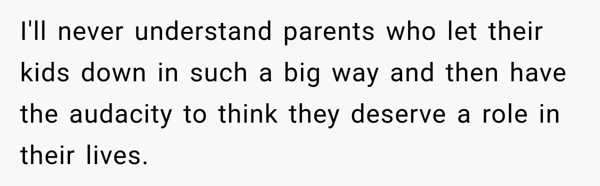 Father Neglects Daughter for Years, Then Cries When She Leaves and Never Returns I'll never understand parents who let their kids down in such a big way and then have the audacity to think they deserve a role in their lives.