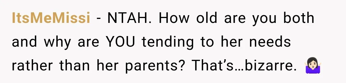 ItsMeMissi − NTAH. How old are you both and why are YOU tending to her needs rather than her parents? That’s…bizarre. 🤷🏻‍♀️