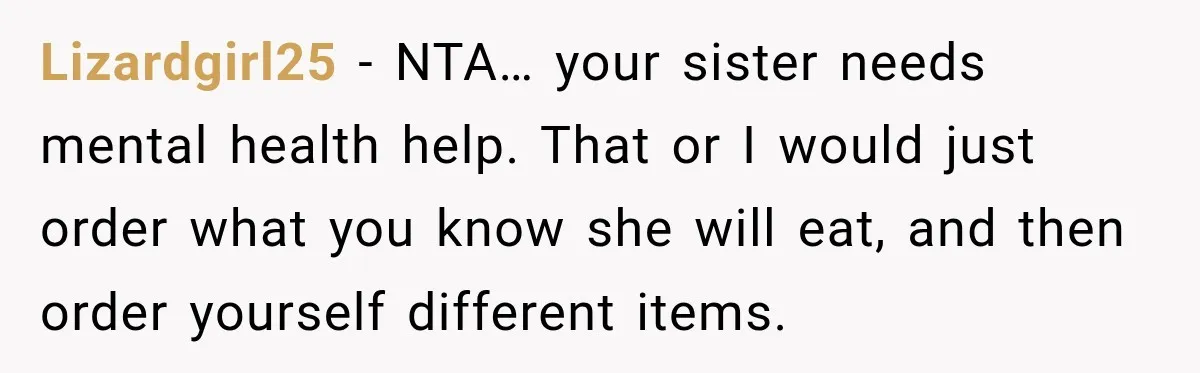 Lizardgirl25 − NTA… your sister needs mental health help. That or I would just order what you know she will eat, and then order yourself different items.