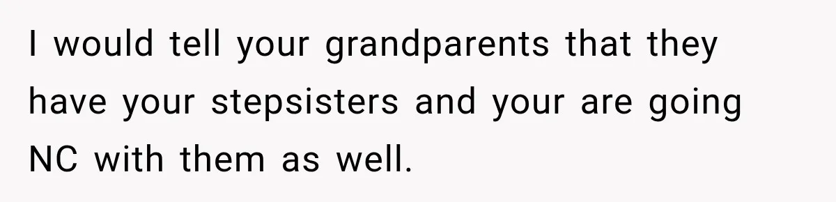 Father Neglects Daughter for Years, Then Cries When She Leaves and Never Returns I would tell your grandparents that they have your stepsisters and your are going NC with them as well.