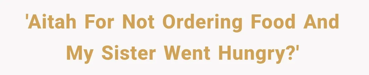 'AITAH for not ordering food and my sister went hungry?'