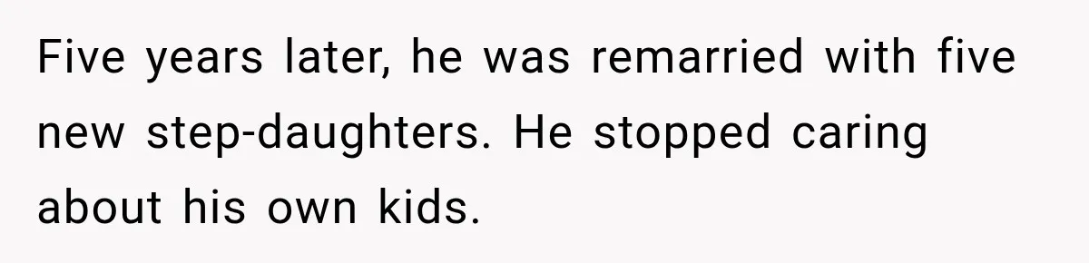Father Neglects Daughter for Years, Then Cries When She Leaves and Never Returns Five years later, he was remarried with five new step-daughters. He stopped caring about his own kids.