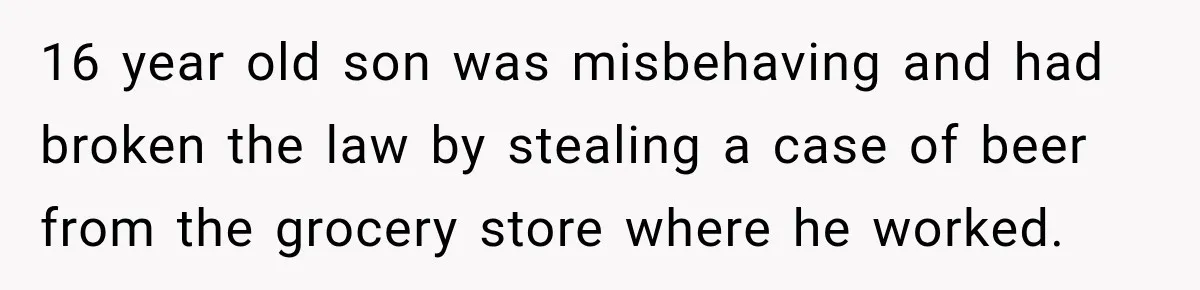 Father Neglects Daughter for Years, Then Cries When She Leaves and Never Returns 16 year old son was misbehaving and had broken the law by stealing a case of beer from the grocery store where he worked.