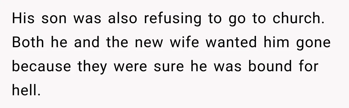 Father Neglects Daughter for Years, Then Cries When She Leaves and Never Returns His son was also refusing to go to church. Both he and the new wife wanted him gone because they were sure he was bound for hell.