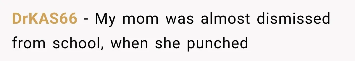 DrKAS66 − My mom was almost dismissed from school, when she punched