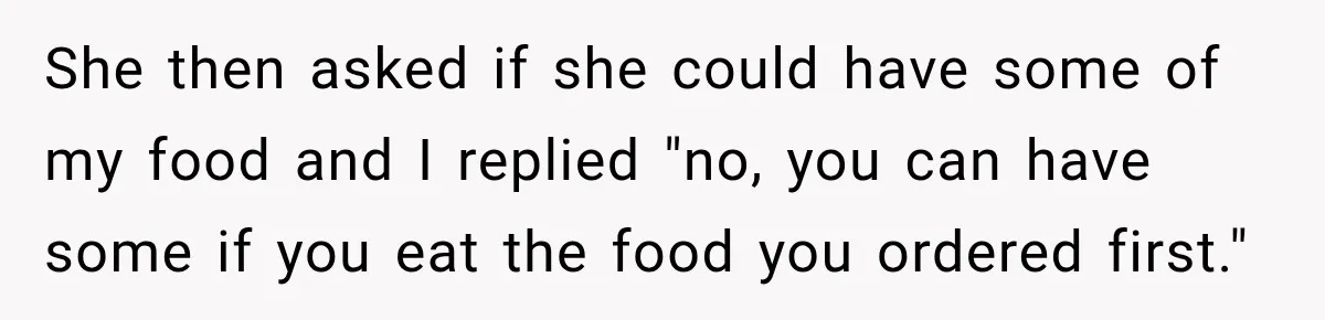 Woman Told Her Niece to Eat Her Own Meal First, and Her Partner Said "You're Not Who I Thought You Were" She then asked if she could have some of my food and I replied "no, you can have some if you eat the food you ordered first."