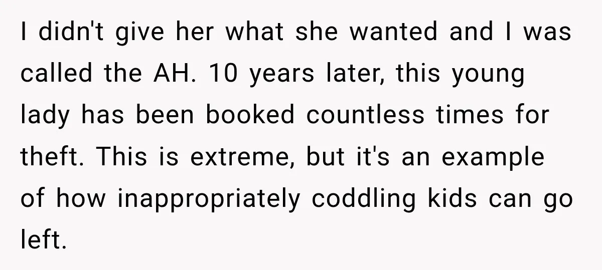 Woman Told Her Niece to Eat Her Own Meal First, and Her Partner Said "You're Not Who I Thought You Were" I didn't give her what she wanted and I was called the AH. 10 years later, this young lady has been booked countless times for theft. This is extreme, but...