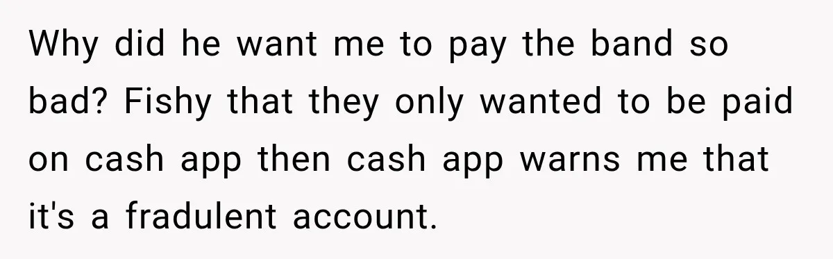 Why did he want me to pay the band so bad? Fishy that they only wanted to be paid on cash app then cash app warns me that it's a...