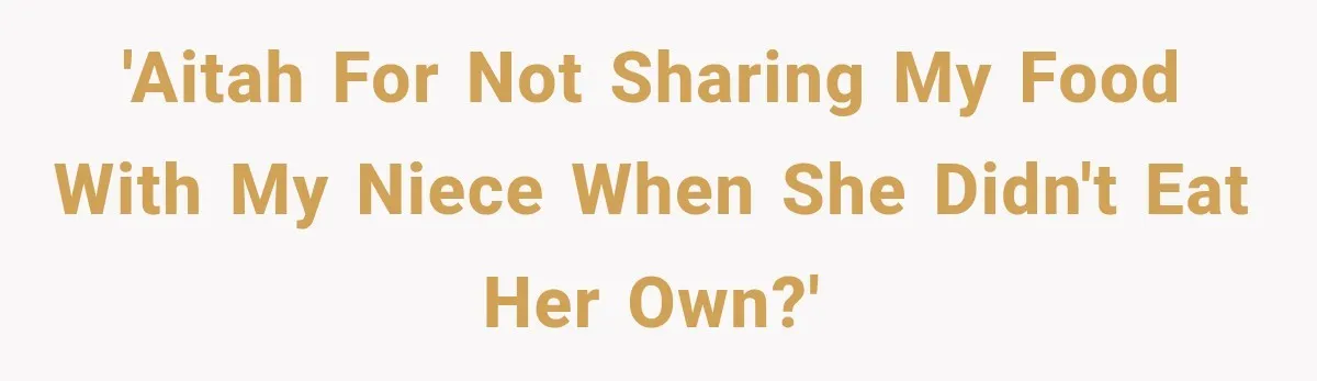 Woman Told Her Niece to Eat Her Own Meal First, and Her Partner Said "You're Not Who I Thought You Were" 'AITAH for not sharing my food with my niece when she didn't eat her own?'