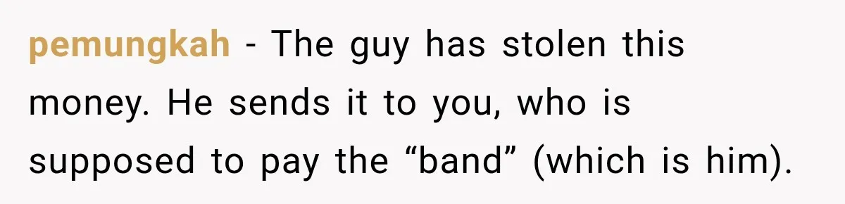 pemungkah − The guy has stolen this money. He sends it to you, who is supposed to pay the “band” (which is him).