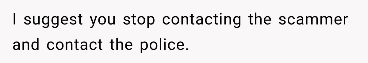 I suggest you stop contacting the scammer and contact the police.