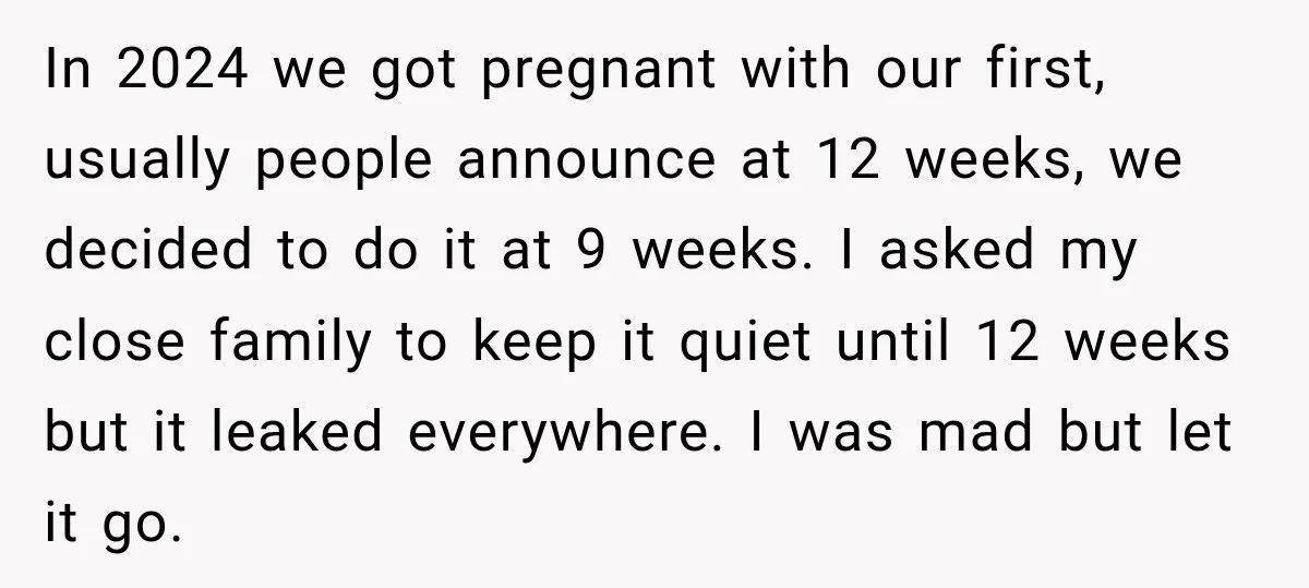 In 2024 we got pregnant with our first, usually people announce at 12 weeks, we decided to do it at 9 weeks. I asked my close family to keep it...