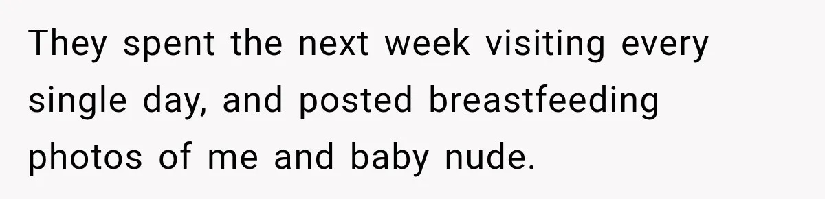 They spent the next week visiting every single day, and posted breastfeeding photos of me and baby nude.