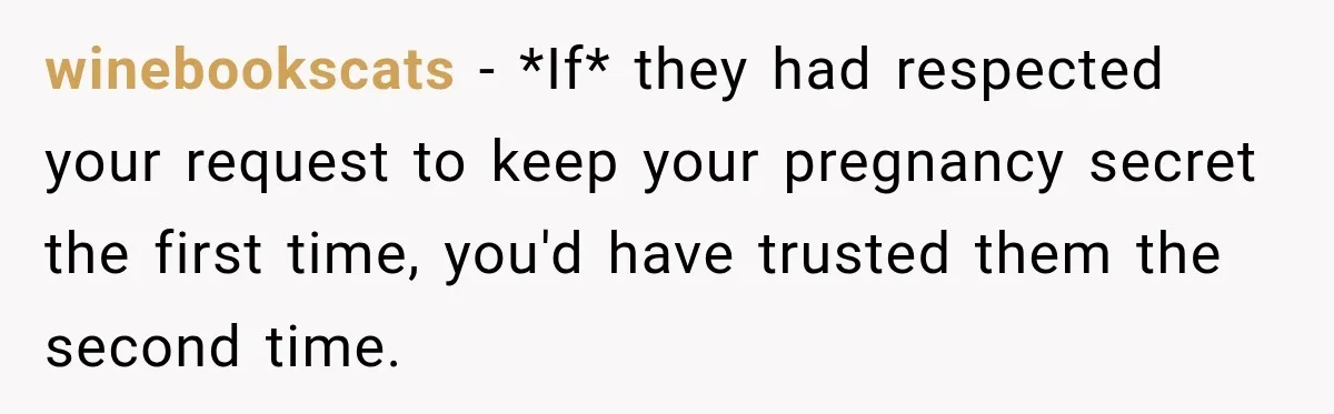 winebookscats − *If* they had respected your request to keep your pregnancy secret the first time, you'd have trusted them the second time.