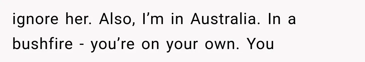 Couple Evacuates Before a Wildfire Spreads, But MIL Calls Them “Paranoid” for Leaving ignore her. Also, I’m in Australia. In a bushfire - you’re on your own. You
