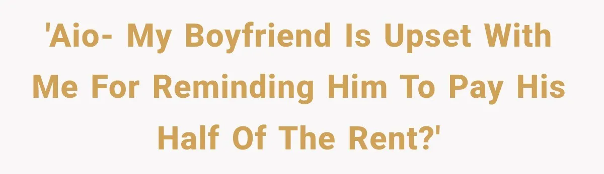 'AIO- My boyfriend is upset with me for reminding him to pay his half of the rent?'